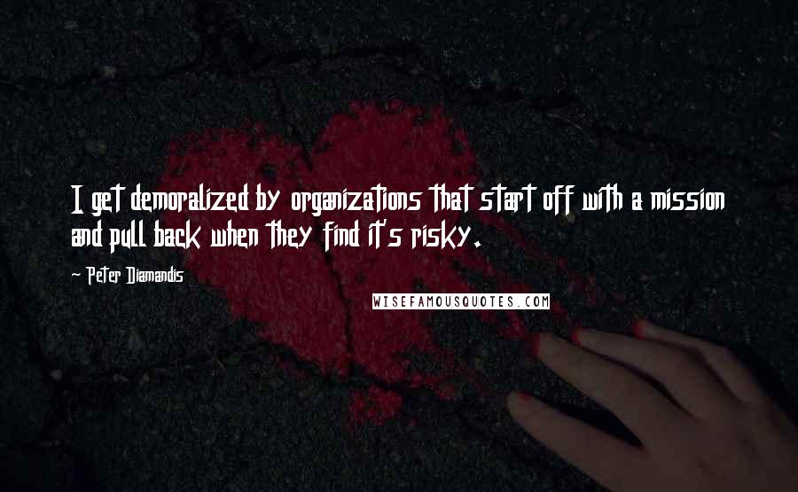 Peter Diamandis Quotes: I get demoralized by organizations that start off with a mission and pull back when they find it's risky.