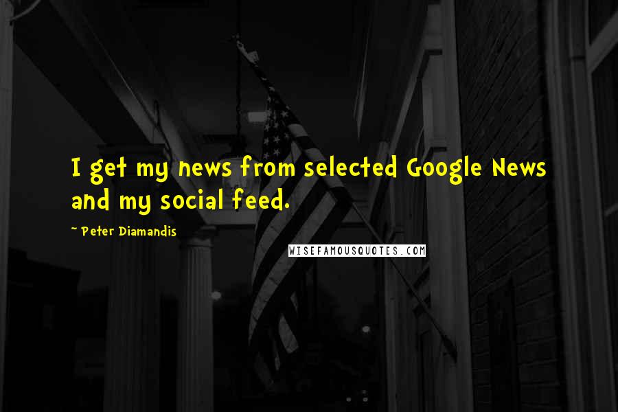 Peter Diamandis Quotes: I get my news from selected Google News and my social feed.