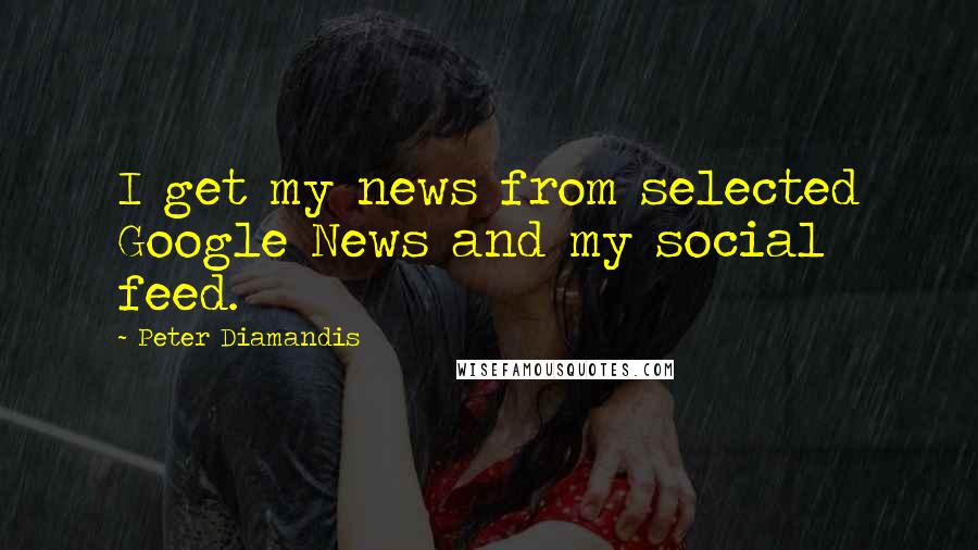 Peter Diamandis Quotes: I get my news from selected Google News and my social feed.