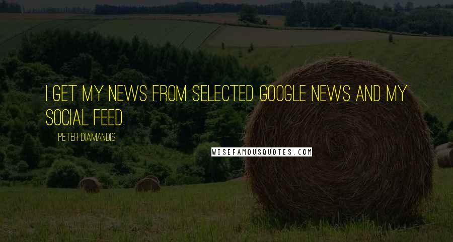 Peter Diamandis Quotes: I get my news from selected Google News and my social feed.