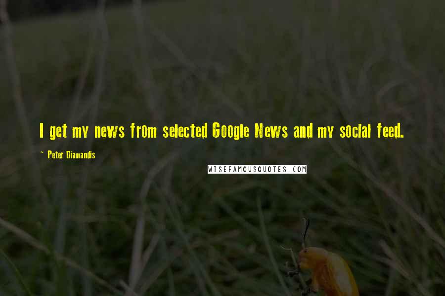 Peter Diamandis Quotes: I get my news from selected Google News and my social feed.