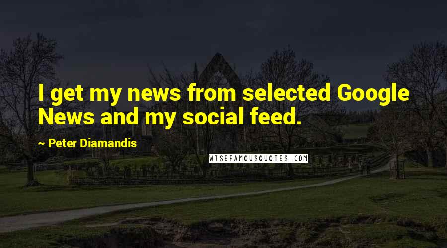 Peter Diamandis Quotes: I get my news from selected Google News and my social feed.