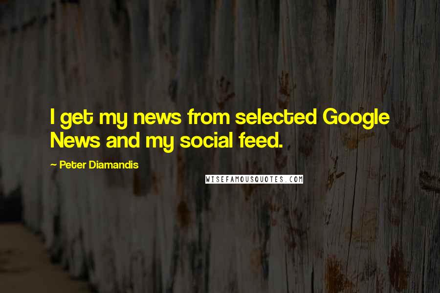 Peter Diamandis Quotes: I get my news from selected Google News and my social feed.