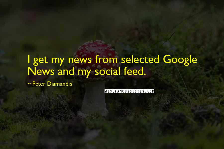 Peter Diamandis Quotes: I get my news from selected Google News and my social feed.