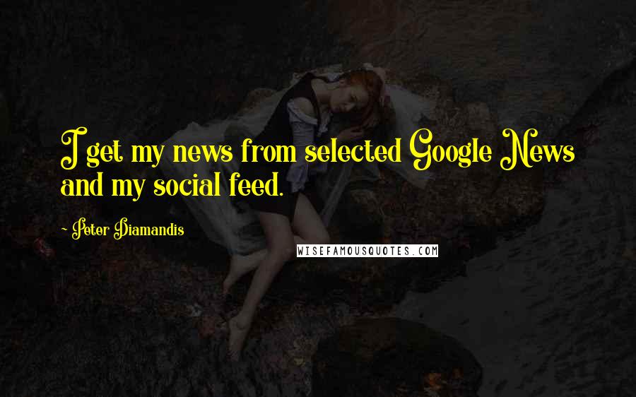 Peter Diamandis Quotes: I get my news from selected Google News and my social feed.