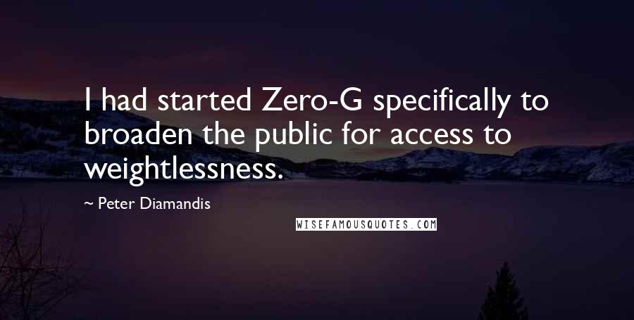 Peter Diamandis Quotes: I had started Zero-G specifically to broaden the public for access to weightlessness.