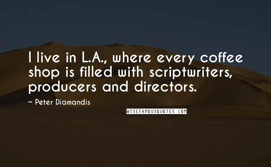 Peter Diamandis Quotes: I live in L.A., where every coffee shop is filled with scriptwriters, producers and directors.