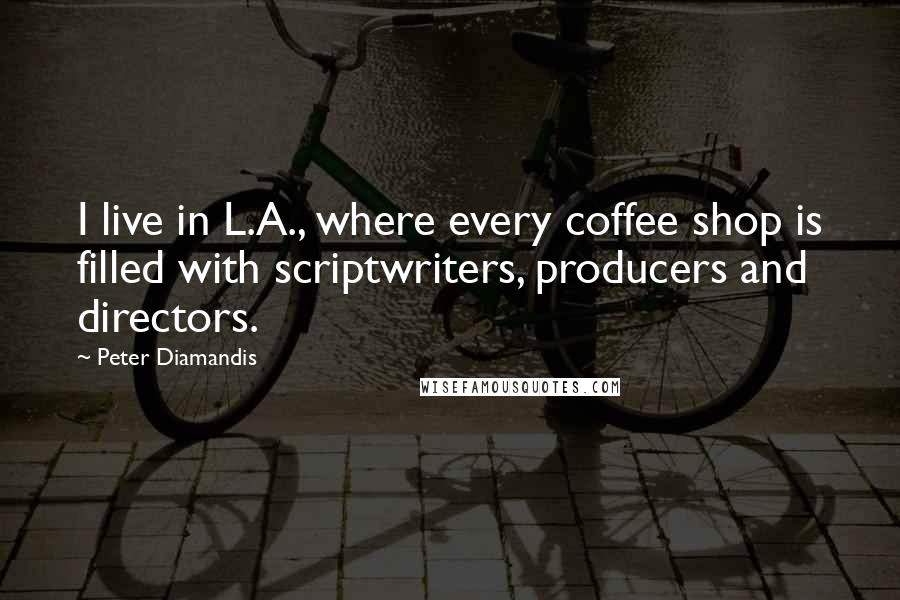 Peter Diamandis Quotes: I live in L.A., where every coffee shop is filled with scriptwriters, producers and directors.