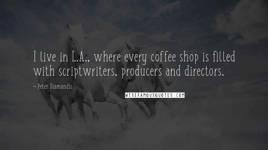 Peter Diamandis Quotes: I live in L.A., where every coffee shop is filled with scriptwriters, producers and directors.