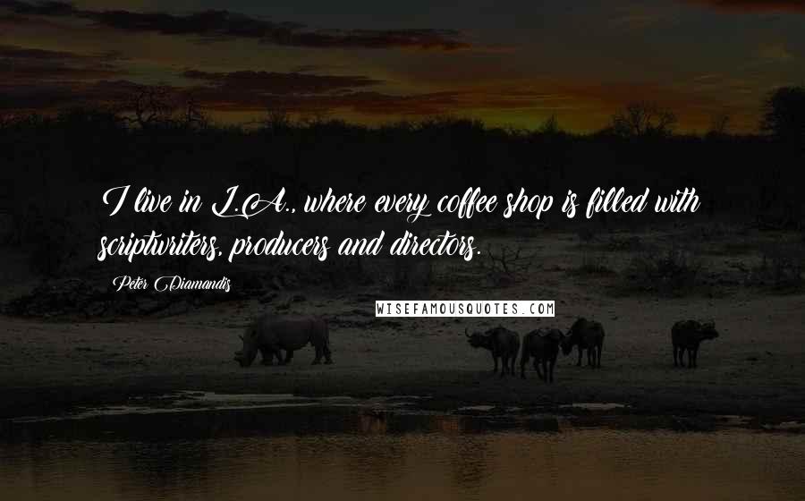 Peter Diamandis Quotes: I live in L.A., where every coffee shop is filled with scriptwriters, producers and directors.