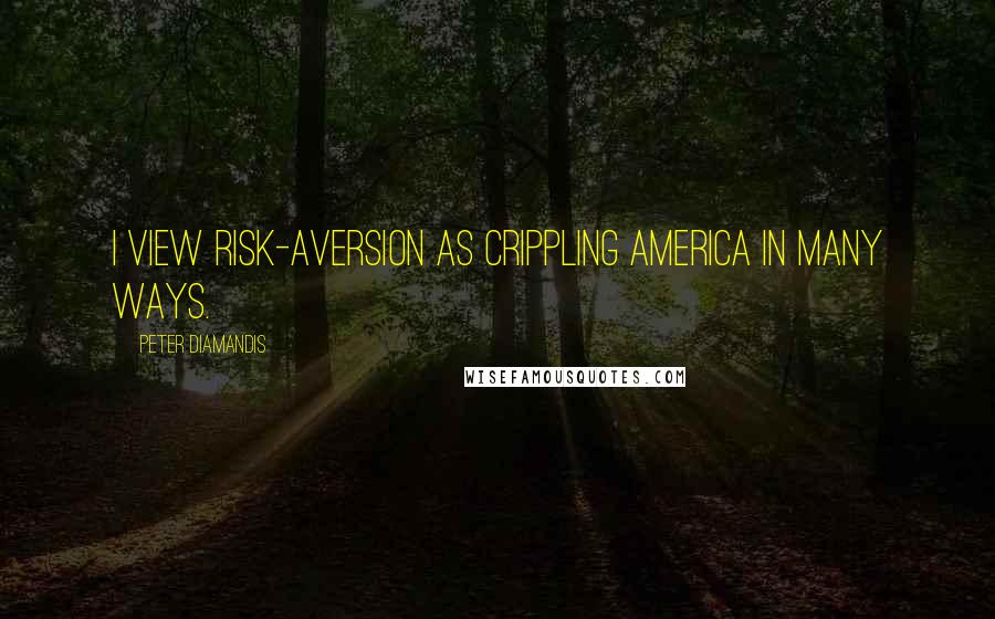 Peter Diamandis Quotes: I view risk-aversion as crippling America in many ways.