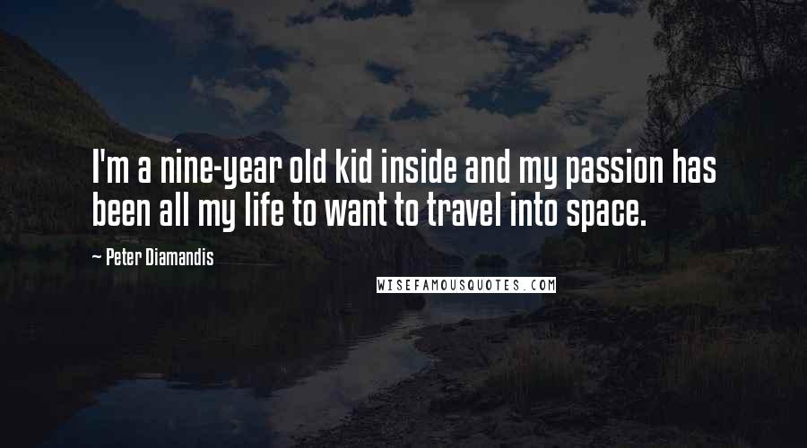 Peter Diamandis Quotes: I'm a nine-year old kid inside and my passion has been all my life to want to travel into space.