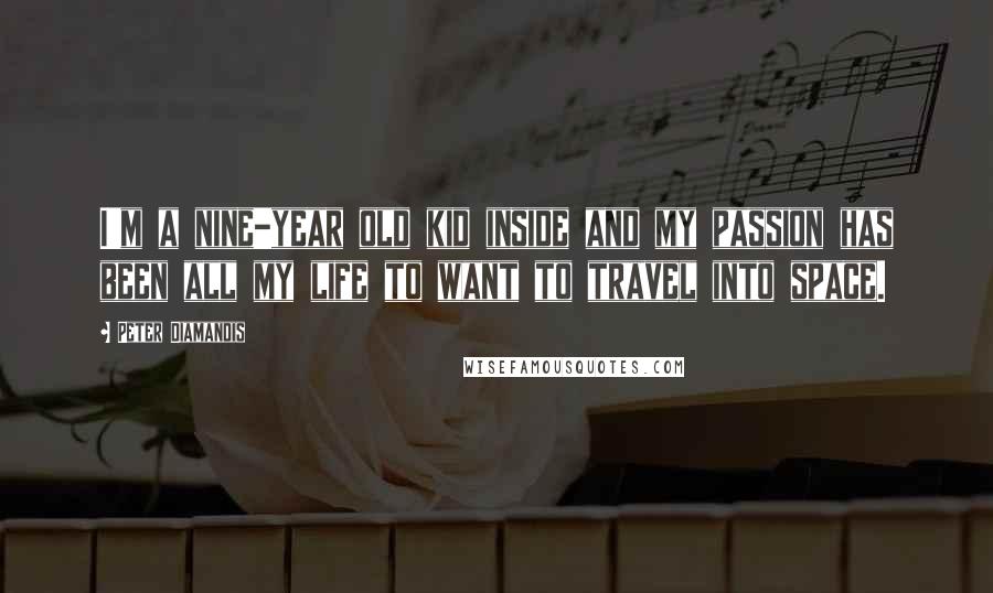 Peter Diamandis Quotes: I'm a nine-year old kid inside and my passion has been all my life to want to travel into space.