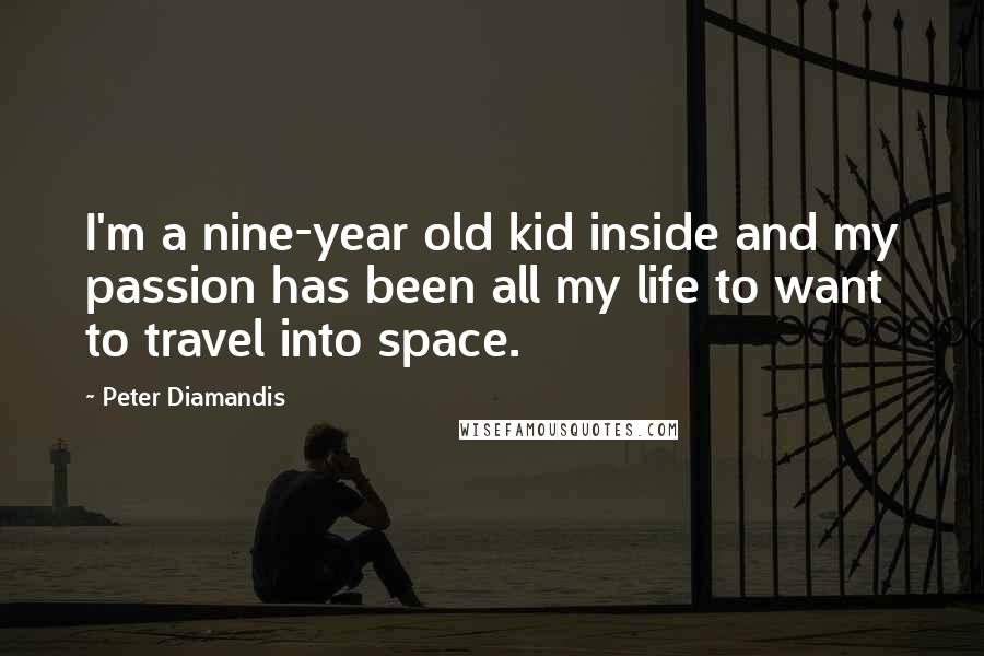 Peter Diamandis Quotes: I'm a nine-year old kid inside and my passion has been all my life to want to travel into space.