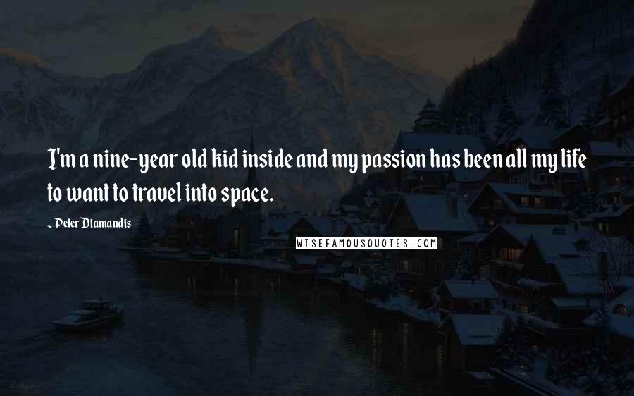 Peter Diamandis Quotes: I'm a nine-year old kid inside and my passion has been all my life to want to travel into space.