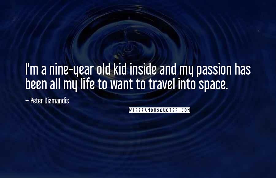 Peter Diamandis Quotes: I'm a nine-year old kid inside and my passion has been all my life to want to travel into space.