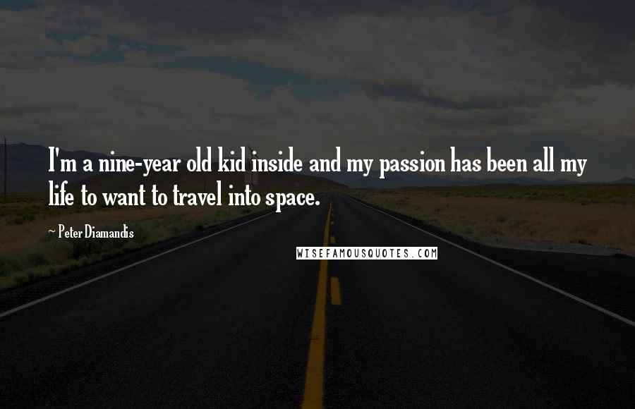 Peter Diamandis Quotes: I'm a nine-year old kid inside and my passion has been all my life to want to travel into space.