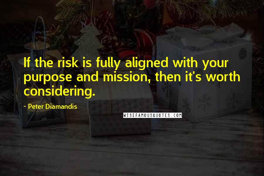 Peter Diamandis Quotes: If the risk is fully aligned with your purpose and mission, then it's worth considering.