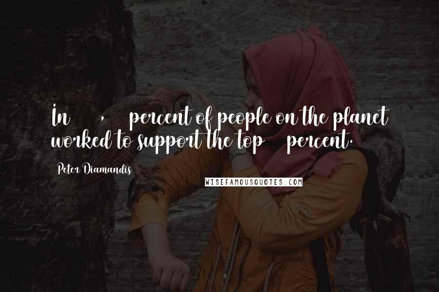 Peter Diamandis Quotes: In 1750, 75 percent of people on the planet worked to support the top 25 percent.