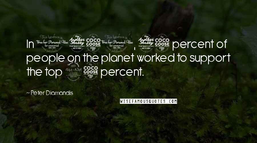 Peter Diamandis Quotes: In 1750, 75 percent of people on the planet worked to support the top 25 percent.
