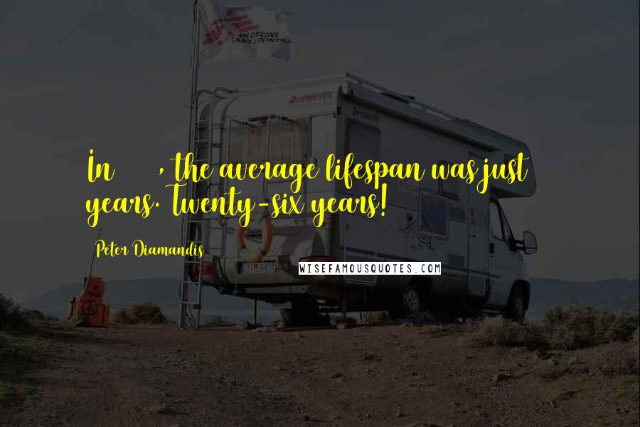 Peter Diamandis Quotes: In 1820, the average lifespan was just 26 years. Twenty-six years!