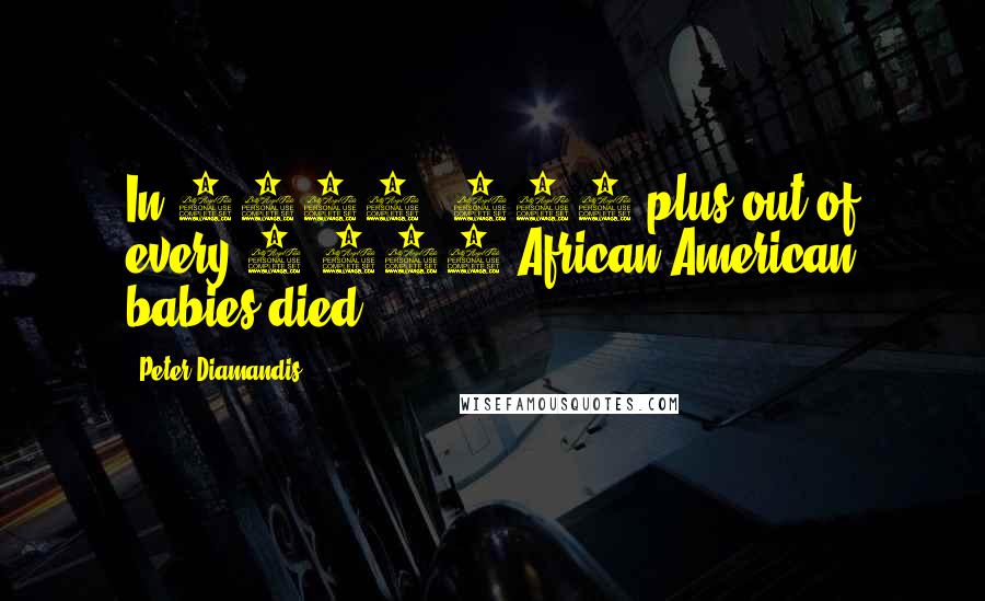 Peter Diamandis Quotes: In 1900, 180-plus out of every 1,000 African-American babies died.