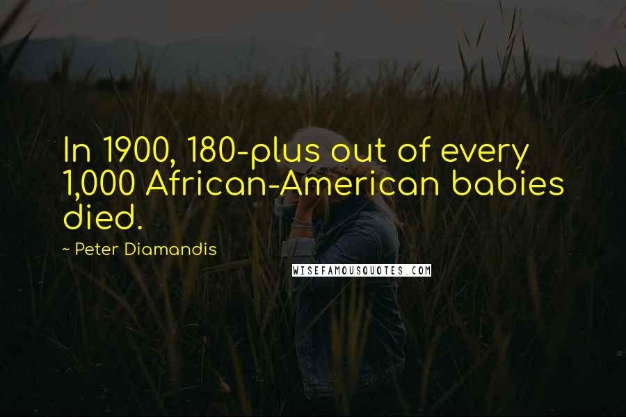 Peter Diamandis Quotes: In 1900, 180-plus out of every 1,000 African-American babies died.