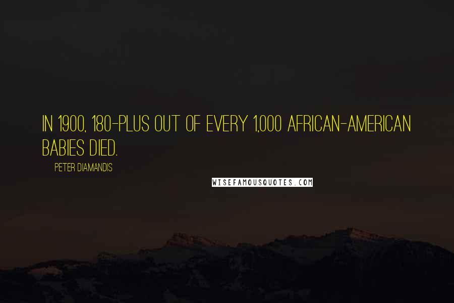 Peter Diamandis Quotes: In 1900, 180-plus out of every 1,000 African-American babies died.