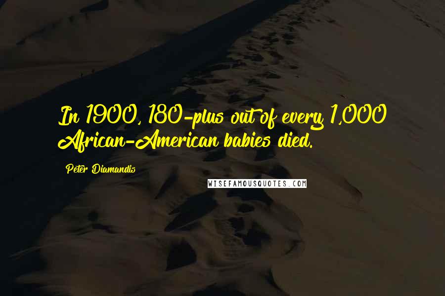 Peter Diamandis Quotes: In 1900, 180-plus out of every 1,000 African-American babies died.