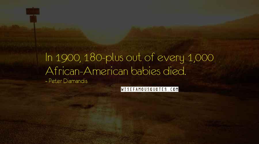 Peter Diamandis Quotes: In 1900, 180-plus out of every 1,000 African-American babies died.