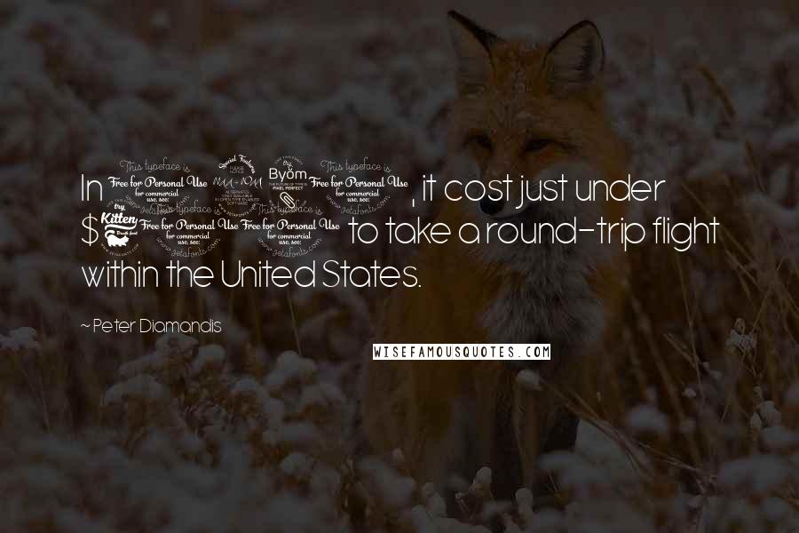 Peter Diamandis Quotes: In 1980, it cost just under $600 to take a round-trip flight within the United States.