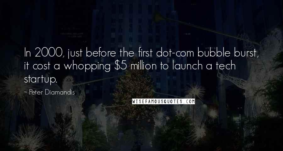 Peter Diamandis Quotes: In 2000, just before the first dot-com bubble burst, it cost a whopping $5 million to launch a tech startup.