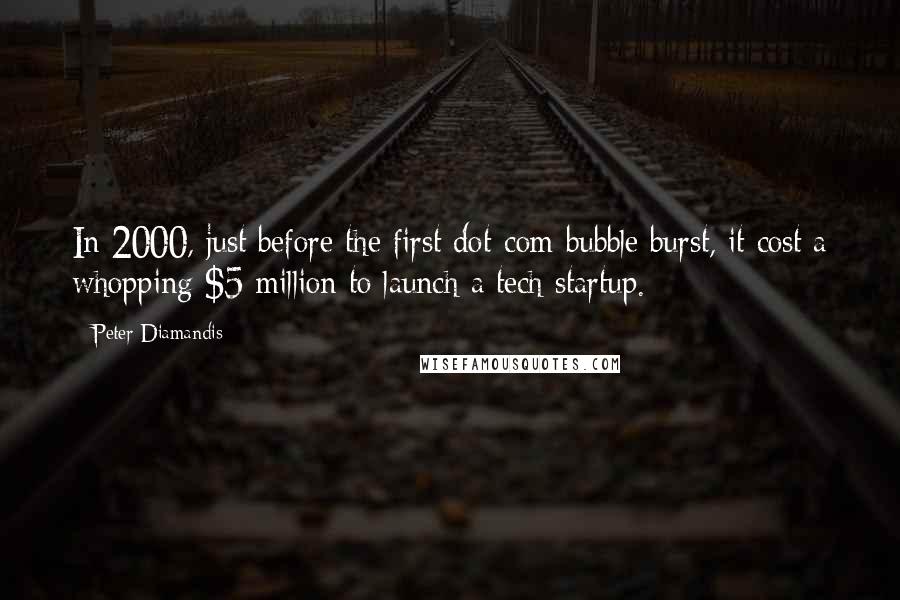 Peter Diamandis Quotes: In 2000, just before the first dot-com bubble burst, it cost a whopping $5 million to launch a tech startup.