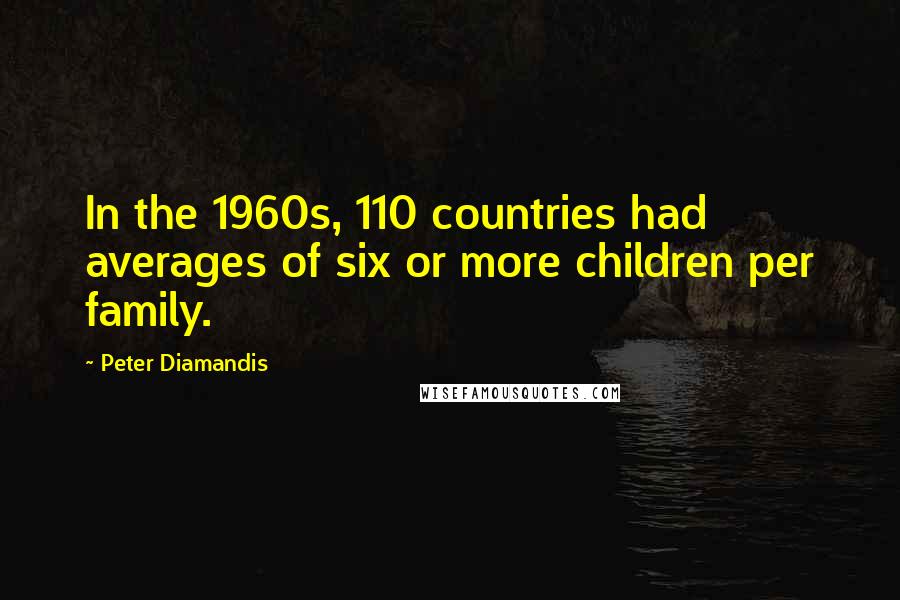 Peter Diamandis Quotes: In the 1960s, 110 countries had averages of six or more children per family.