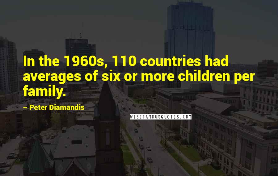 Peter Diamandis Quotes: In the 1960s, 110 countries had averages of six or more children per family.