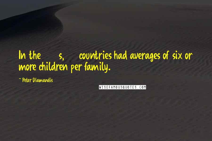 Peter Diamandis Quotes: In the 1960s, 110 countries had averages of six or more children per family.