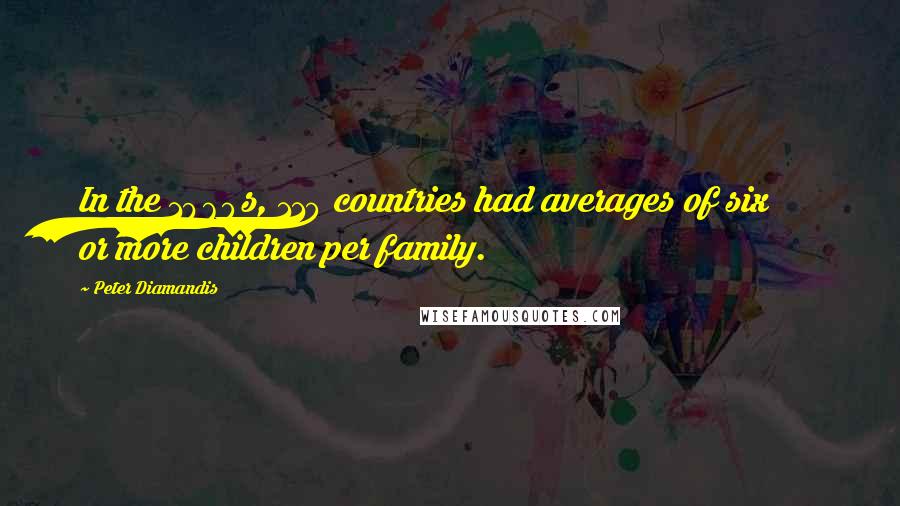 Peter Diamandis Quotes: In the 1960s, 110 countries had averages of six or more children per family.