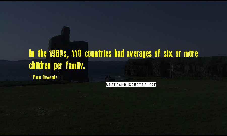 Peter Diamandis Quotes: In the 1960s, 110 countries had averages of six or more children per family.