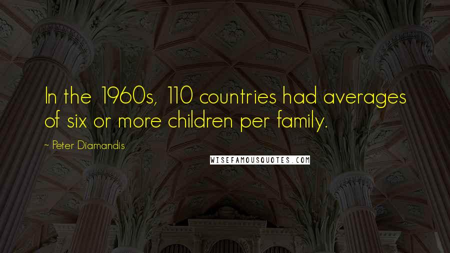 Peter Diamandis Quotes: In the 1960s, 110 countries had averages of six or more children per family.