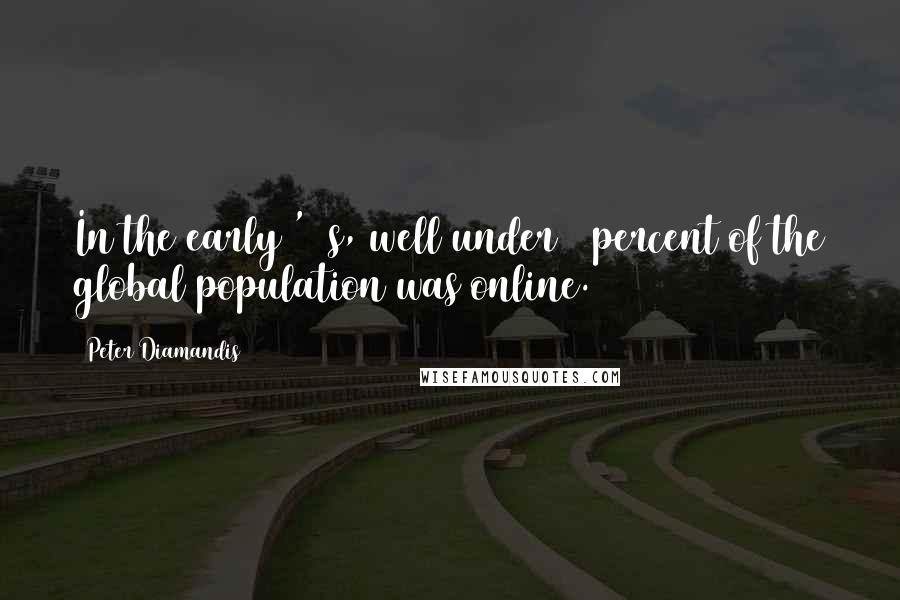 Peter Diamandis Quotes: In the early '90s, well under 5 percent of the global population was online.