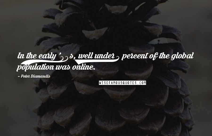 Peter Diamandis Quotes: In the early '90s, well under 5 percent of the global population was online.