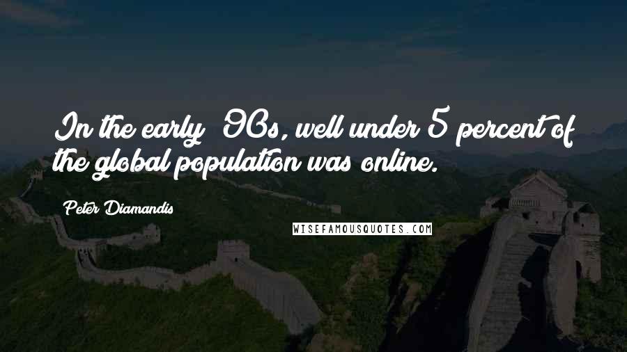 Peter Diamandis Quotes: In the early '90s, well under 5 percent of the global population was online.