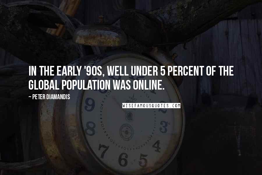 Peter Diamandis Quotes: In the early '90s, well under 5 percent of the global population was online.