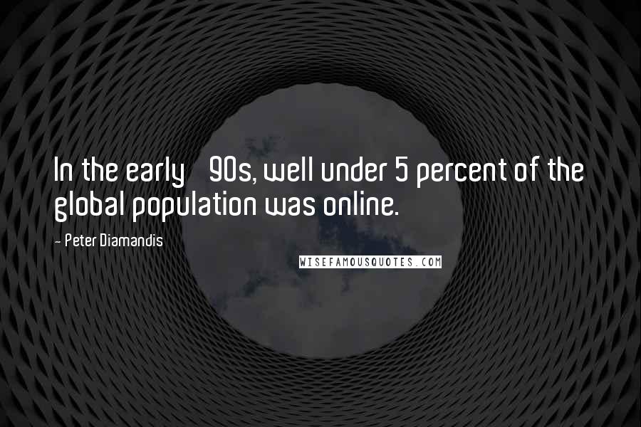 Peter Diamandis Quotes: In the early '90s, well under 5 percent of the global population was online.