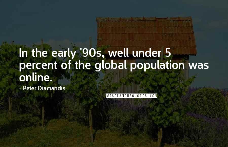 Peter Diamandis Quotes: In the early '90s, well under 5 percent of the global population was online.