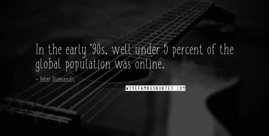 Peter Diamandis Quotes: In the early '90s, well under 5 percent of the global population was online.