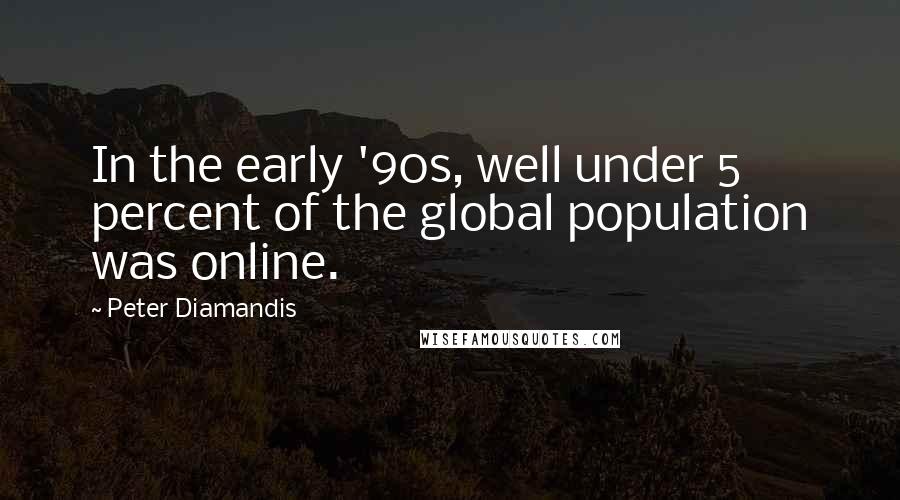 Peter Diamandis Quotes: In the early '90s, well under 5 percent of the global population was online.