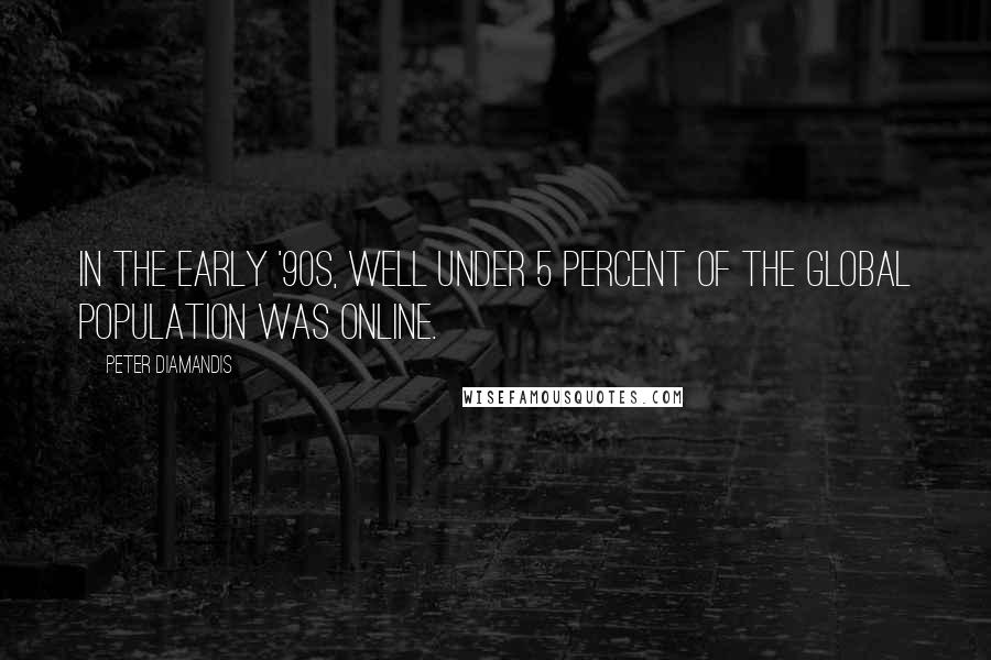Peter Diamandis Quotes: In the early '90s, well under 5 percent of the global population was online.
