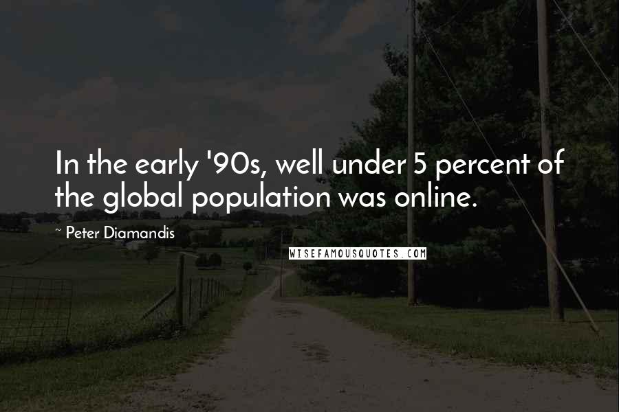 Peter Diamandis Quotes: In the early '90s, well under 5 percent of the global population was online.