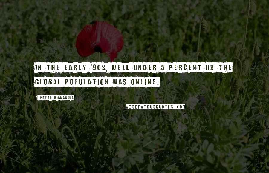 Peter Diamandis Quotes: In the early '90s, well under 5 percent of the global population was online.